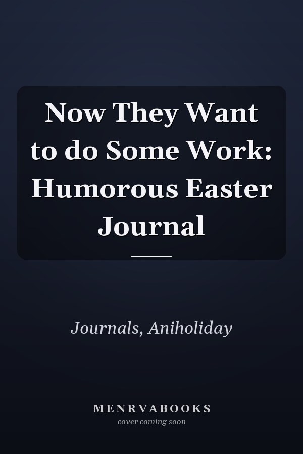 Now They Want to do Some Work: Humorous Easter Journal