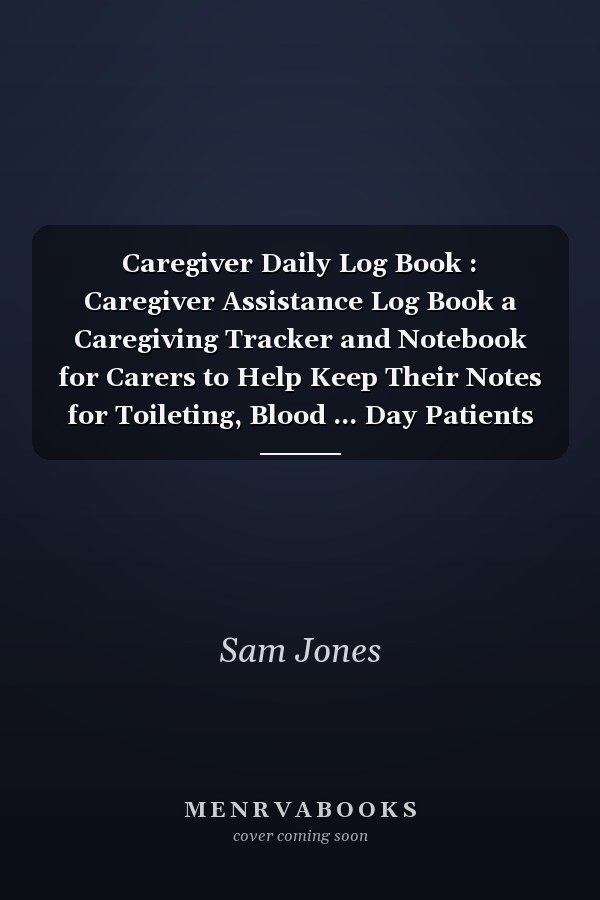 Caregiver Daily Log Book : Caregiver Assistance Log Book a Caregiving Tracker and Notebook for Carers to Help Keep Their Notes for Toileting, Blood ... Day Patients Medical Journal and Medicine Reminder Log