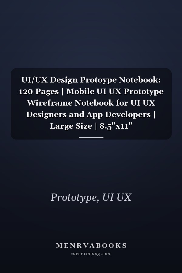 UI/UX Design Protoype Notebook: 120 Pages | Mobile UI UX Prototype Wireframe Notebook for UI UX Designers and App Developers | Large Size | 8.5"x11"
