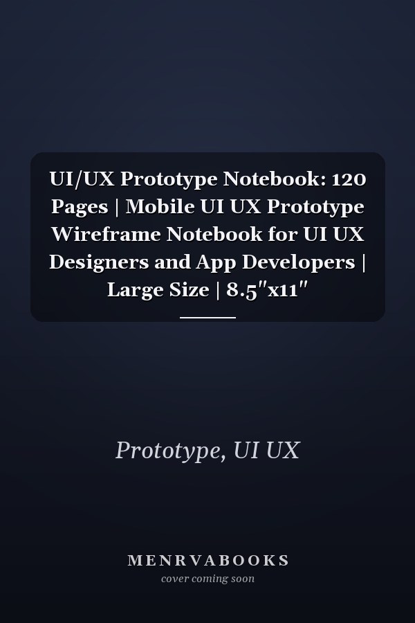 UI/UX Prototype Notebook: 120 Pages | Mobile UI UX Prototype Wireframe Notebook for UI UX Designers and App Developers | Large Size | 8.5"x11"