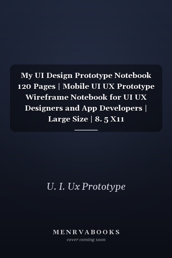 My UI Design Prototype Notebook 120 Pages | Mobile UI UX Prototype Wireframe Notebook for UI UX Designers and App Developers | Large Size | 8. 5 X11