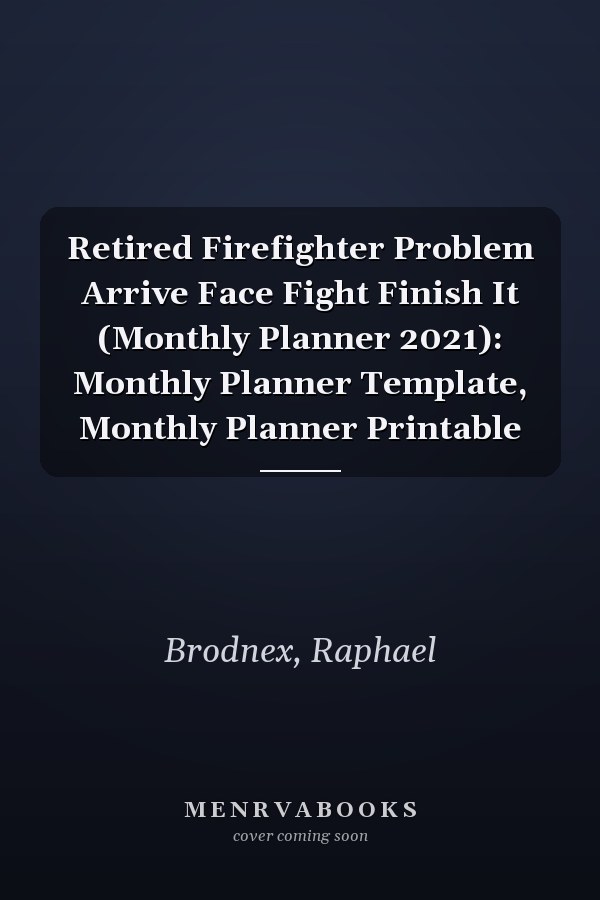 Retired Firefighter Problem Arrive Face Fight Finish It (Monthly Planner 2021): Monthly Planner Template, Monthly Planner Printable
