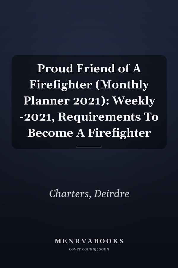 Proud Friend of A Firefighter (Monthly Planner 2021): Weekly -2021, Requirements To Become A Firefighter