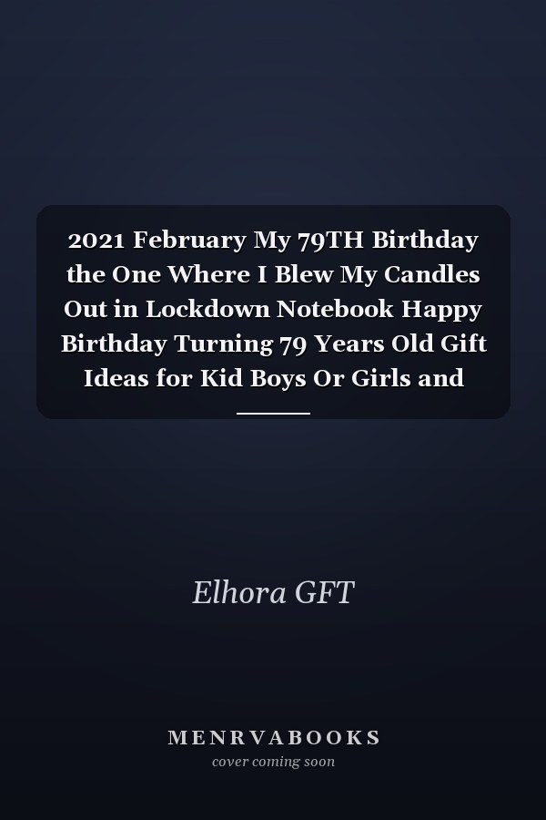 2021 February My 79TH Birthday the One Where I Blew My Candles Out in Lockdown Notebook Happy Birthday Turning 79 Years Old Gift Ideas for Kid Boys Or Girls and Friends, Great Journals to Write in , Card Alternative