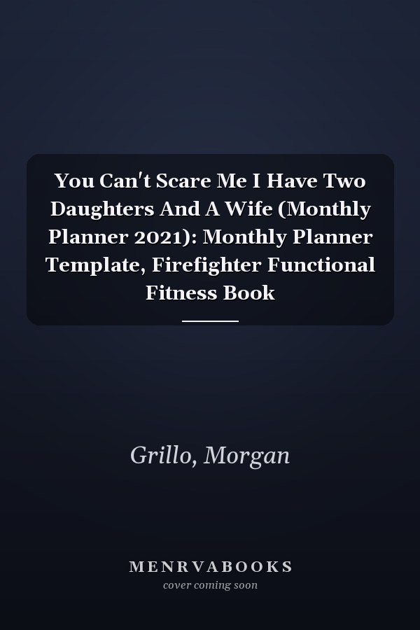 You Can't Scare Me I Have Two Daughters And A Wife (Monthly Planner 2021): Monthly Planner Template, Firefighter Functional Fitness Book