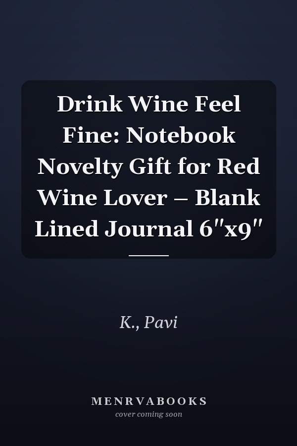 Drink Wine Feel Fine: Notebook Novelty Gift for Red Wine Lover – Blank Lined Journal 6"x9"