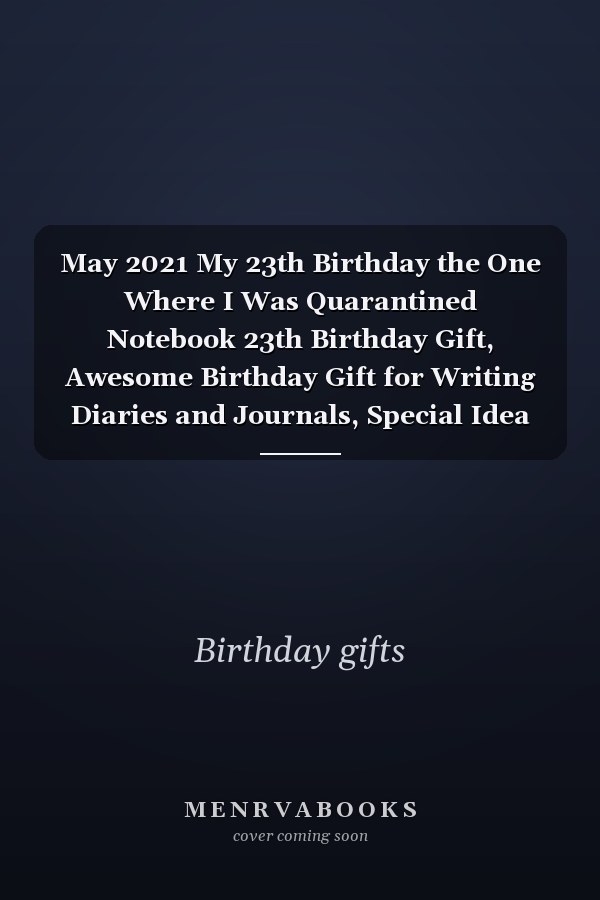 May 2021 My 23th Birthday the One Where I Was Quarantined Notebook 23th Birthday Gift, Awesome Birthday Gift for Writing Diaries and Journals, Special Idea for Anniversary Gift, Graph Paper Notebook / Journal (6 X 9 - 120 Pages)