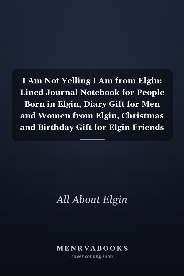 I Am Not Yelling I Am from Elgin: Lined Journal Notebook for People Born in Elgin, Diary Gift for Men and Women from Elgin, Christmas and Birthday Gift for Elgin Friends