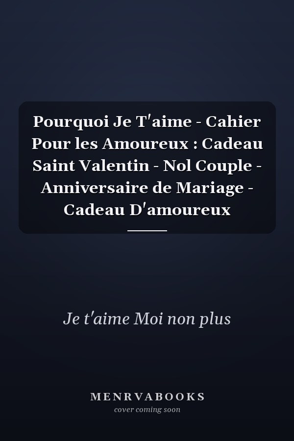 Pourquoi Je T'aime - Cahier Pour les Amoureux : Cadeau Saint Valentin - Nol Couple - Anniversaire de Mariage - Cadeau D'amoureux