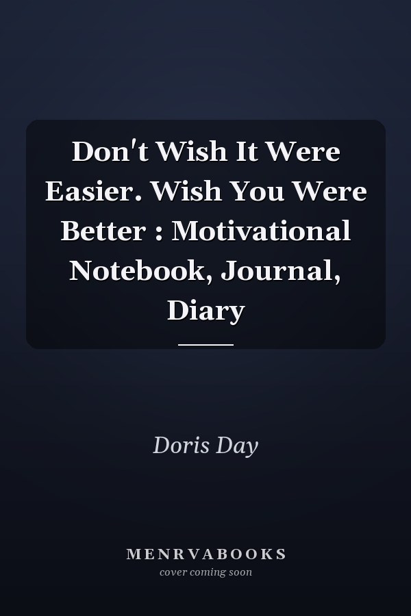 Don't Wish It Were Easier. Wish You Were Better : Motivational Notebook, Journal, Diary