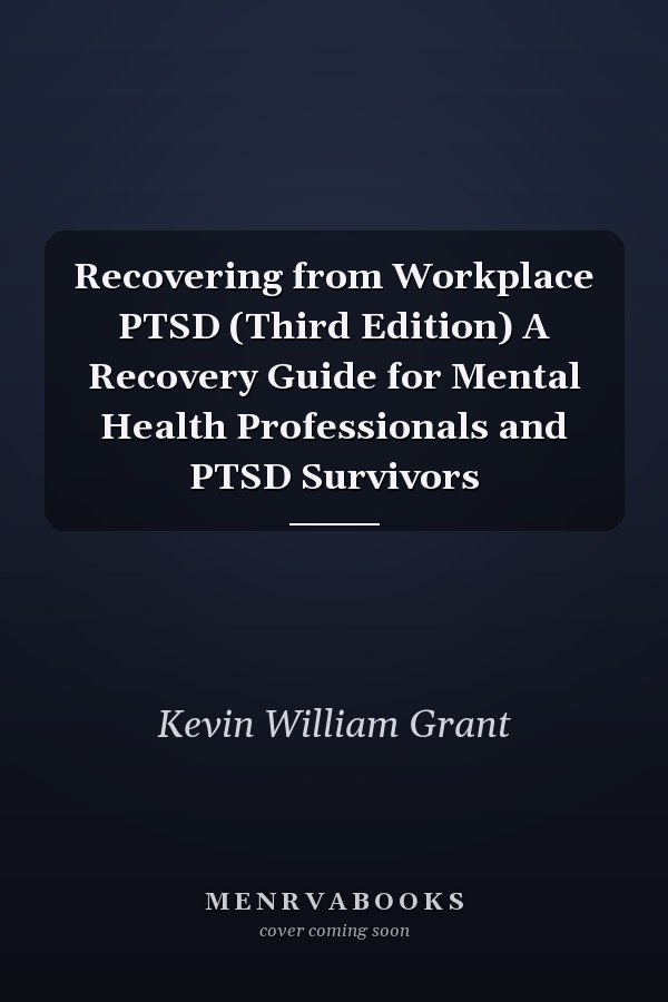 Recovering from Workplace PTSD (Third Edition) A Recovery Guide for Mental Health Professionals and PTSD Survivors