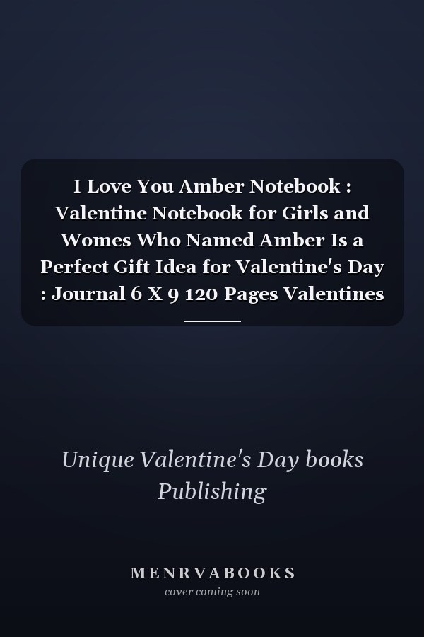 I Love You Amber Notebook : Valentine Notebook for Girls and Womes Who Named Amber Is a Perfect Gift Idea for Valentine's Day : Journal 6 X 9 120 Pages Valentines NoteBook