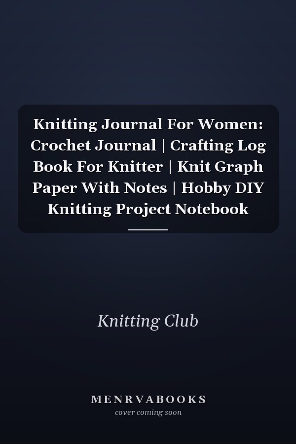 Knitting Journal For Women: Crochet Journal | Crafting Log Book For Knitter | Knit Graph Paper With Notes | Hobby DIY Knitting Project Notebook