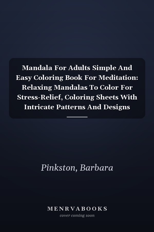 Mandala For Adults Simple And Easy Coloring Book For Meditation: Relaxing Mandalas To Color For Stress-Relief, Coloring Sheets With Intricate Patterns And Designs