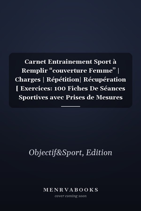 Carnet Entrainement Sport à Remplir “couverture Femme” | Charges | Répétition| Récupération [ Exercices: 100 Fiches De Séances Sportives avec Prises de Mesures Corporelles (French Edition)