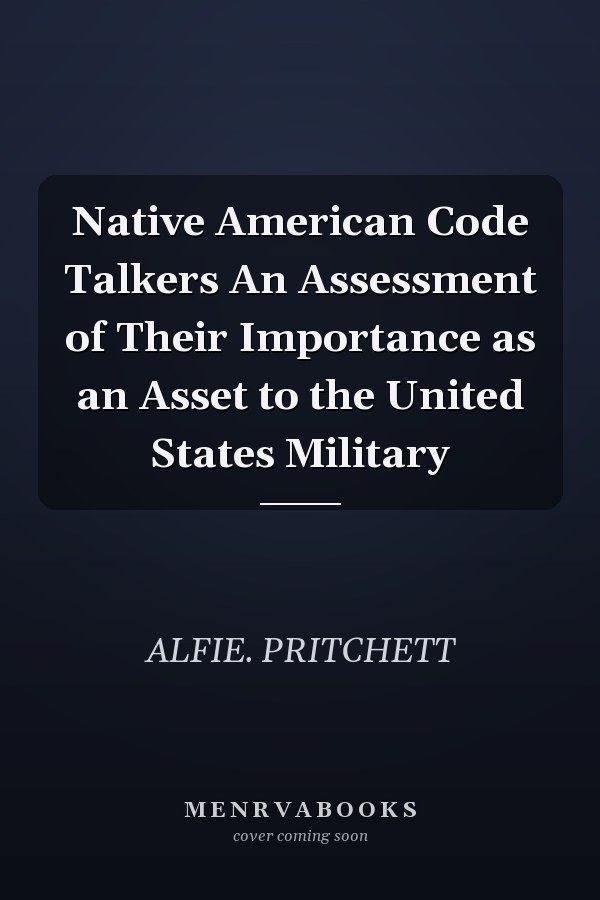 Native American Code Talkers An Assessment of Their Importance as an Asset to the United States Military