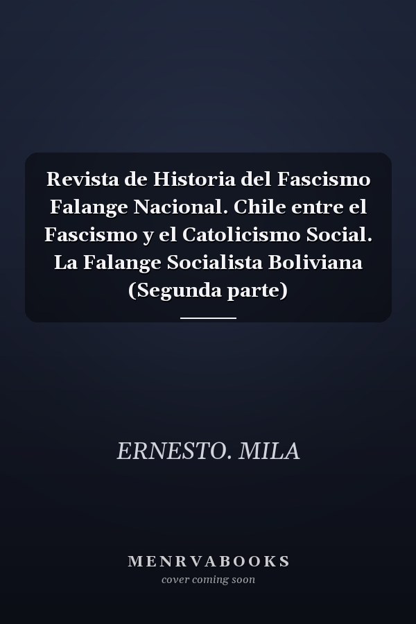 Revista de Historia del Fascismo Falange Nacional. Chile entre el Fascismo y el Catolicismo Social. La Falange Socialista Boliviana (Segunda parte)