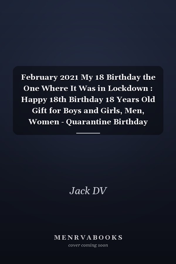 February 2021 My 18 Birthday the One Where It Was in Lockdown : Happy 18th Birthday 18 Years Old Gift for Boys and Girls, Men, Women - Quarantine Birthday Notebook - Unique Birthday Present - Funny Card Alternative for Her, Him, Son , Daughter - January Gift
