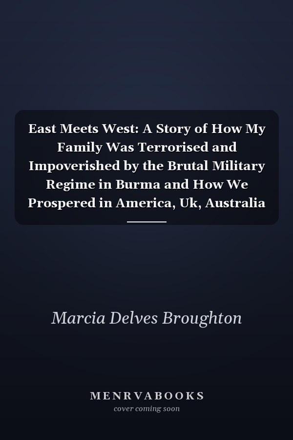 East Meets West: A Story of How My Family Was Terrorised and Impoverished by the Brutal Military Regime in Burma and How We Prospered in America, Uk, Australia and Norway