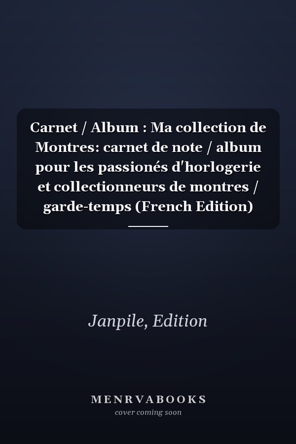 Carnet / Album : Ma collection de Montres: carnet de note / album pour les passionés d'horlogerie et collectionneurs de montres / garde-temps (French Edition)