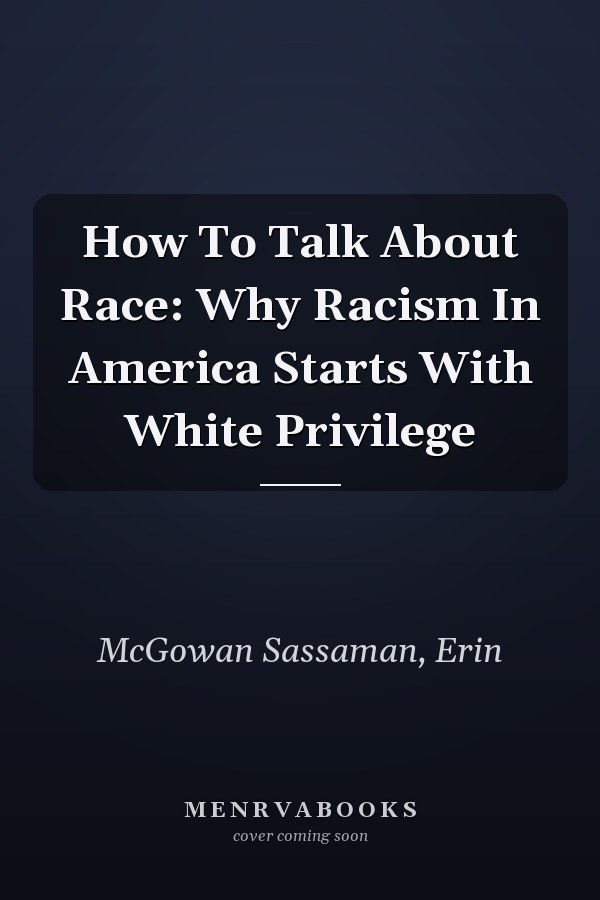How To Talk About Race: Why Racism In America Starts With White Privilege