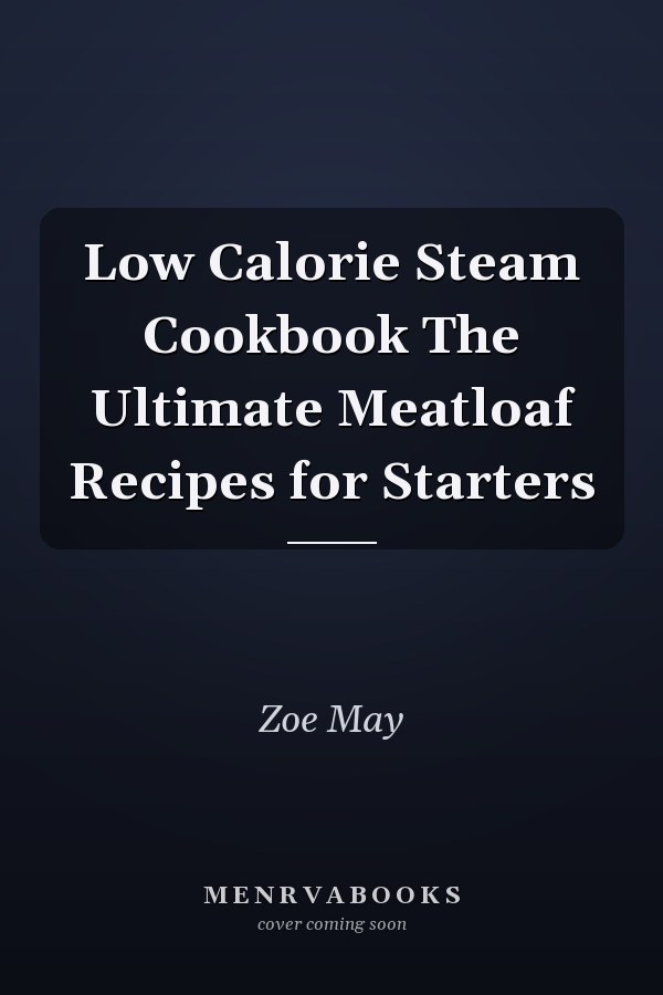 Low Calorie Steam Cookbook The Ultimate Meatloaf Recipes for Starters