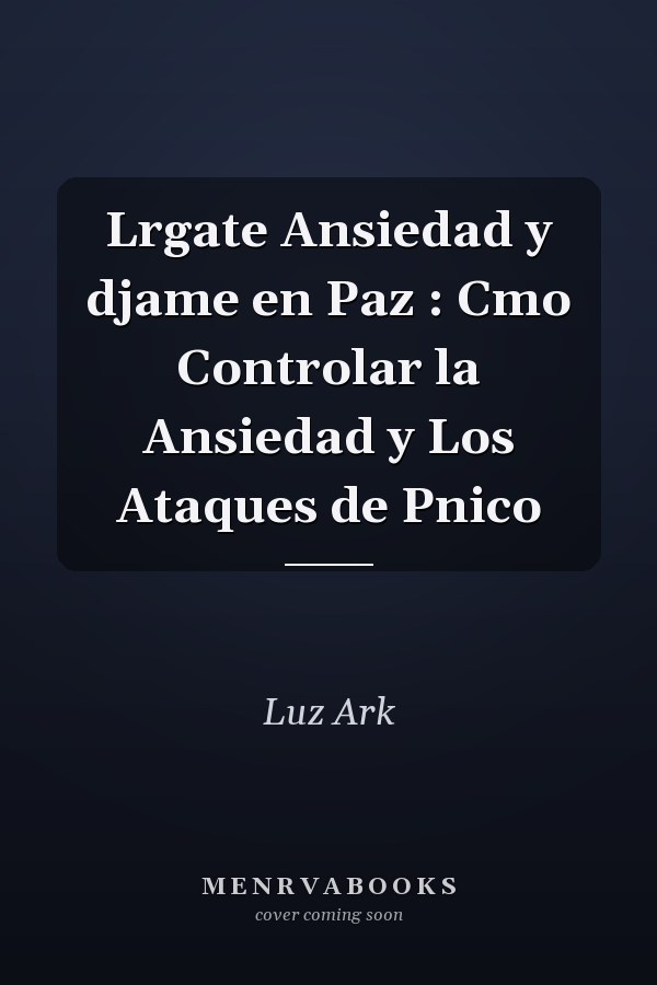 Lrgate Ansiedad y djame en Paz : Cmo Controlar la Ansiedad y Los Ataques de Pnico