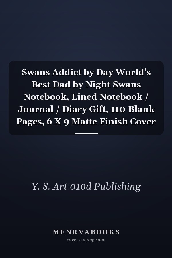 Swans Addict by Day World's Best Dad by Night Swans Notebook, Lined Notebook / Journal / Diary Gift, 110 Blank Pages, 6 X 9 Matte Finish Cover