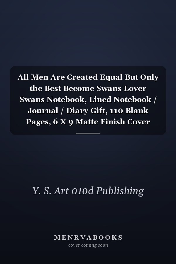 All Men Are Created Equal But Only the Best Become Swans Lover Swans Notebook, Lined Notebook / Journal / Diary Gift, 110 Blank Pages, 6 X 9 Matte Finish Cover
