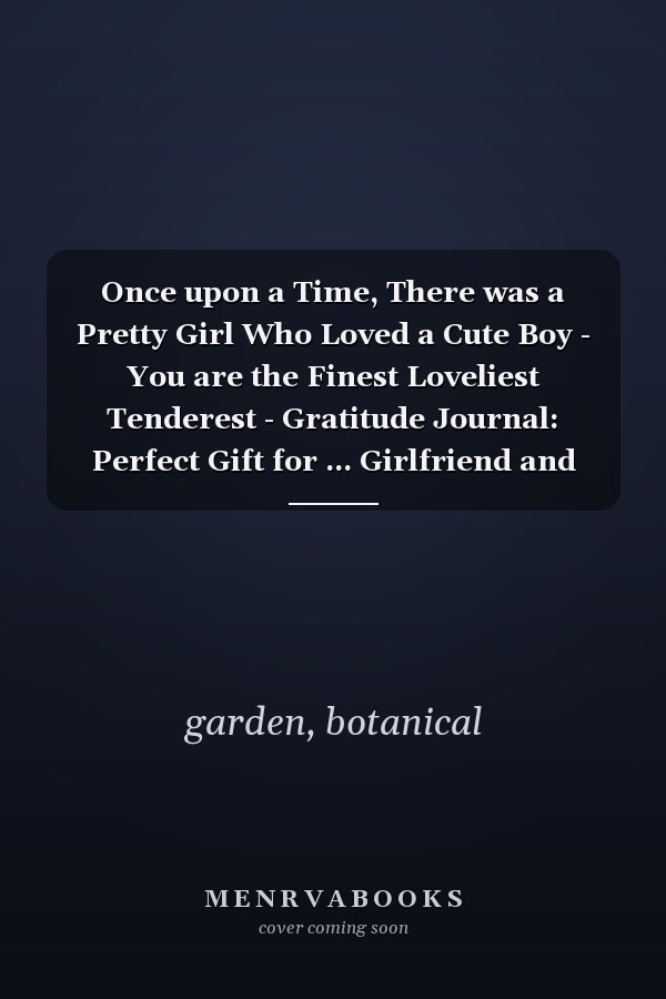 Once upon a Time, There was a Pretty Girl Who Loved a Cute Boy - You are the Finest Loveliest Tenderest - Gratitude Journal: Perfect Gift for ... Girlfriend and Boyfriend, Men and Women.