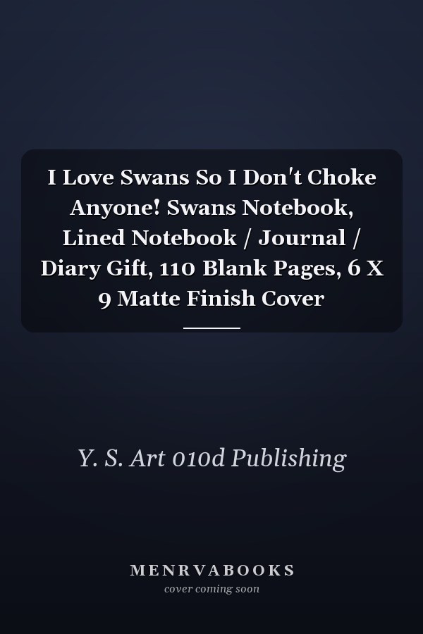 I Love Swans So I Don't Choke Anyone! Swans Notebook, Lined Notebook / Journal / Diary Gift, 110 Blank Pages, 6 X 9 Matte Finish Cover