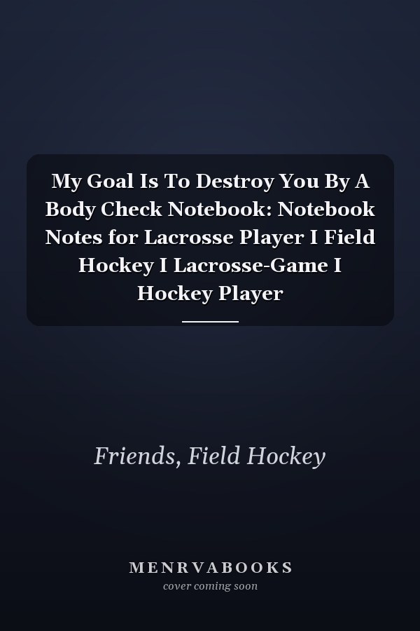 My Goal Is To Destroy You By A Body Check Notebook: Notebook Notes for Lacrosse Player I Field Hockey I Lacrosse-Game I Hockey Player