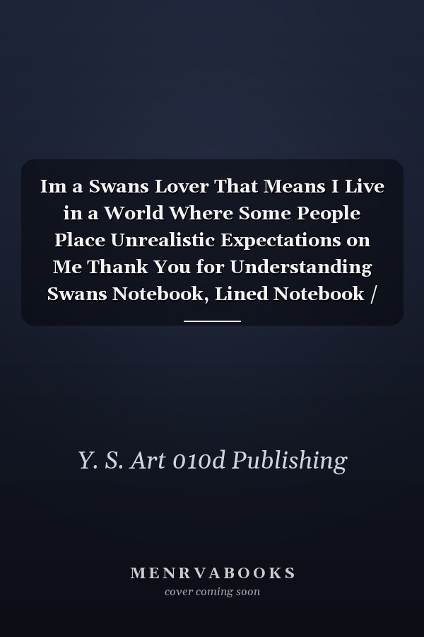 Im a Swans Lover That Means I Live in a World Where Some People Place Unrealistic Expectations on Me Thank You for Understanding Swans Notebook, Lined Notebook / Journal / Diary Gift, 110 Blank Pages, 6 X 9 Matte Finish Cover