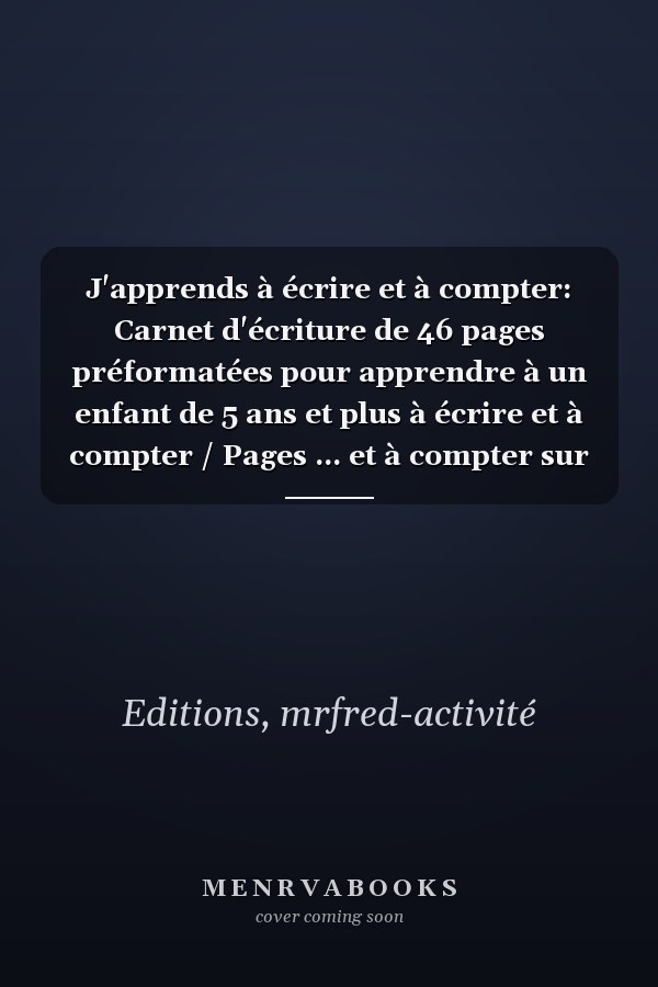 J'apprends à écrire et à compter: Carnet d'écriture de 46 pages préformatées pour apprendre à un enfant de 5 ans et plus à écrire et à compter / Pages ... et à compter sur les doigts. (French Edition)