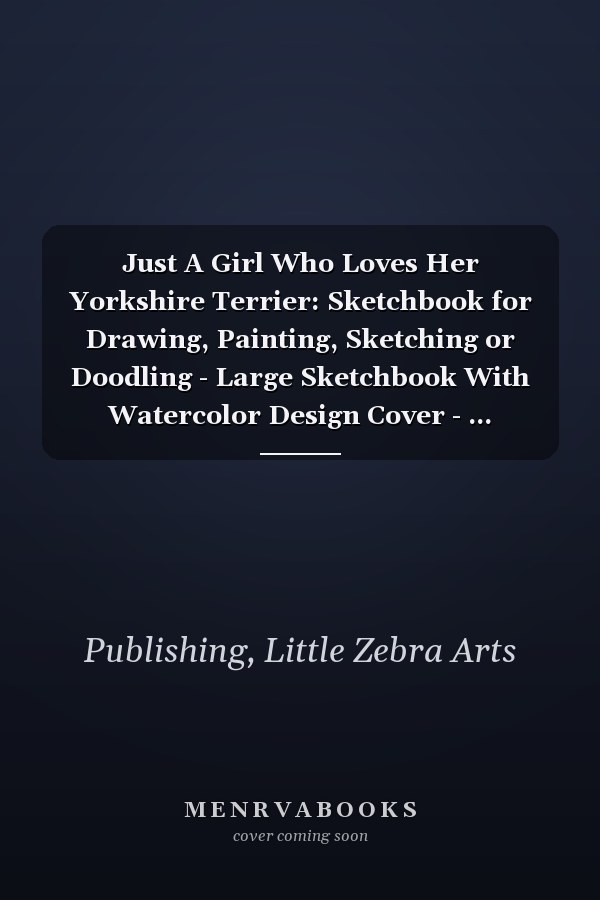 Just A Girl Who Loves Her Yorkshire Terrier: Sketchbook for Drawing, Painting, Sketching or Doodling - Large Sketchbook With Watercolor Design Cover - ... Terrier Owners. (150 pages), (8.5x11)