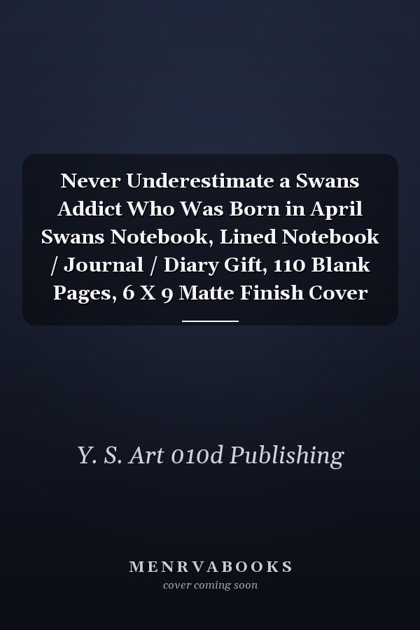 Never Underestimate a Swans Addict Who Was Born in April Swans Notebook, Lined Notebook / Journal / Diary Gift, 110 Blank Pages, 6 X 9 Matte Finish Cover