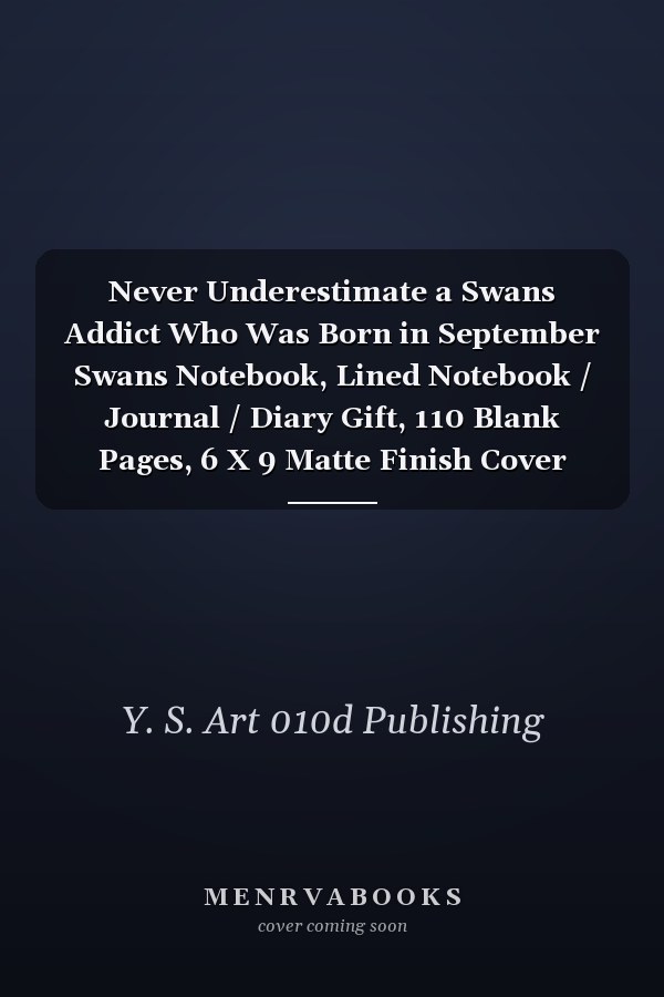 Never Underestimate a Swans Addict Who Was Born in September Swans Notebook, Lined Notebook / Journal / Diary Gift, 110 Blank Pages, 6 X 9 Matte Finish Cover