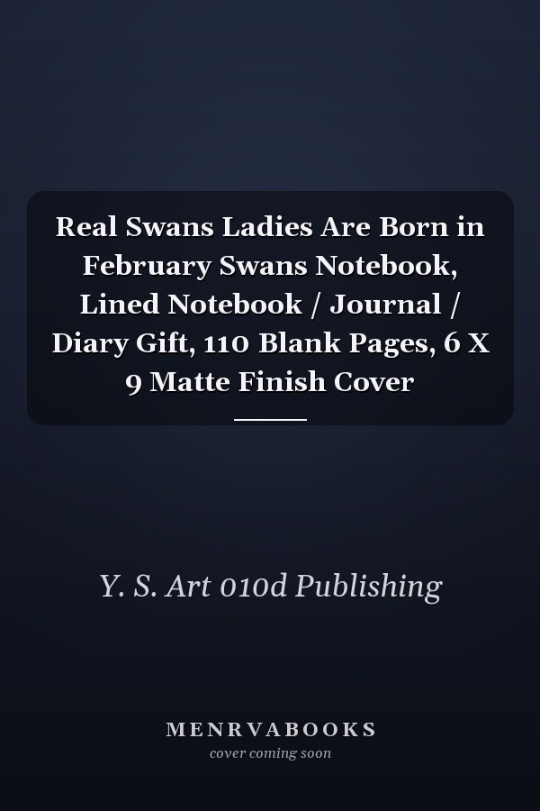 Real Swans Ladies Are Born in February Swans Notebook, Lined Notebook / Journal / Diary Gift, 110 Blank Pages, 6 X 9 Matte Finish Cover