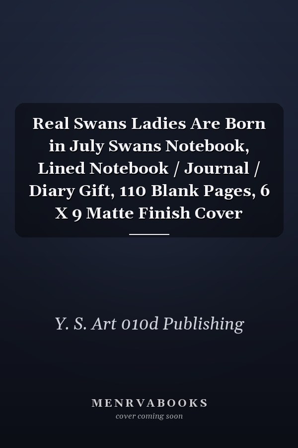 Real Swans Ladies Are Born in July Swans Notebook, Lined Notebook / Journal / Diary Gift, 110 Blank Pages, 6 X 9 Matte Finish Cover