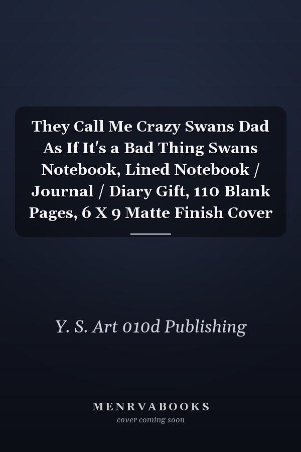 They Call Me Crazy Swans Dad As If It's a Bad Thing Swans Notebook, Lined Notebook / Journal / Diary Gift, 110 Blank Pages, 6 X 9 Matte Finish Cover