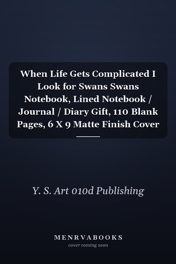 When Life Gets Complicated I Look for Swans Swans Notebook, Lined Notebook / Journal / Diary Gift, 110 Blank Pages, 6 X 9 Matte Finish Cover