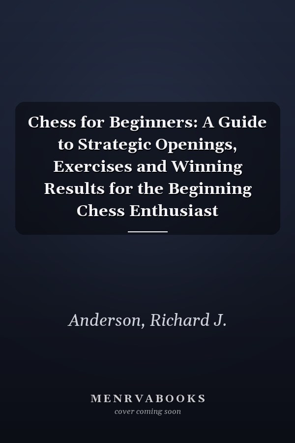 Chess for Beginners: A Guide to Strategic Openings, Exercises and Winning Results for the Beginning Chess Enthusiast