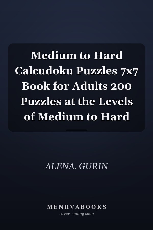 Medium to Hard Calcudoku Puzzles 7x7 Book for Adults 200 Puzzles at the Levels of Medium to Hard