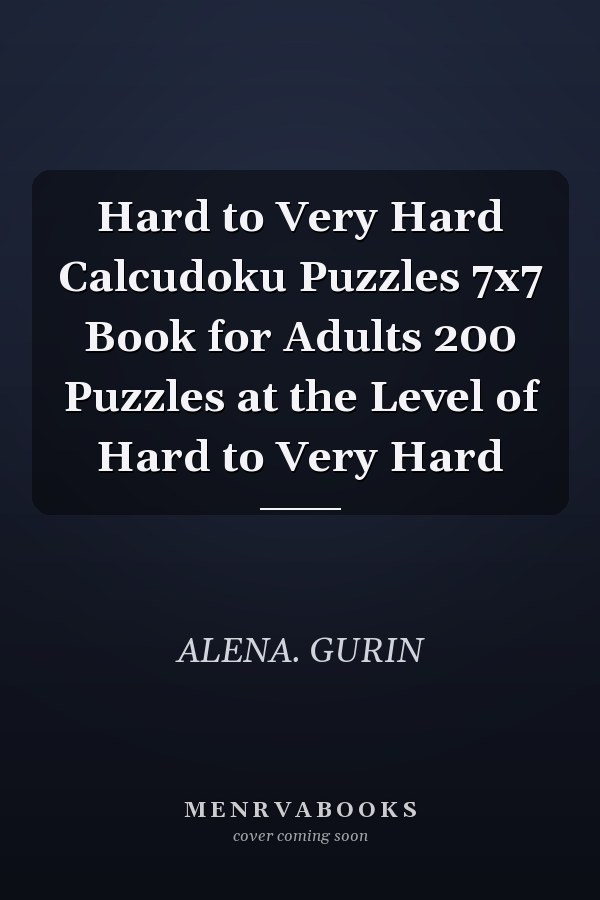 Hard to Very Hard Calcudoku Puzzles 7x7 Book for Adults 200 Puzzles at the Level of Hard to Very Hard