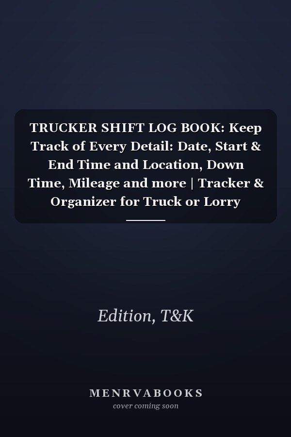 TRUCKER SHIFT LOG BOOK: Keep Track of Every Detail: Date, Start & End Time and Location, Down Time, Mileage and more | Tracker & Organizer for Truck or Lorry Drivers and Delivery Employees.
