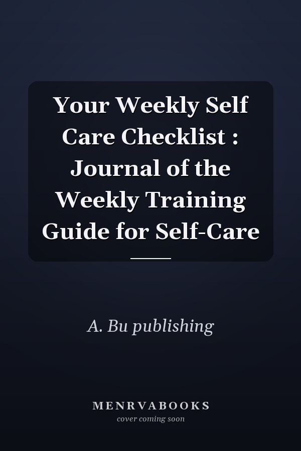 Your Weekly Self Care Checklist : Journal of the Weekly Training Guide for Self-Care