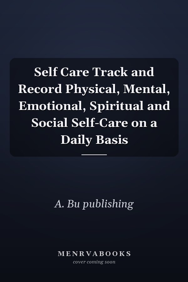 Self Care Track and Record Physical, Mental, Emotional, Spiritual and Social Self-Care on a Daily Basis