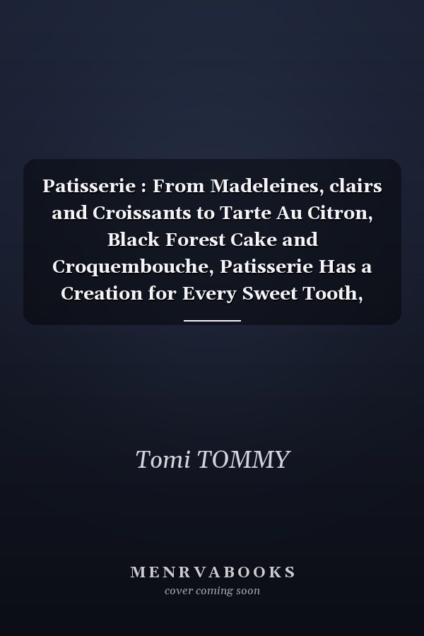 Patisserie : From Madeleines, clairs and Croissants to Tarte Au Citron, Black Forest Cake and Croquembouche, Patisserie Has a Creation for Every Sweet Tooth, Whether It's a Simple Cake or a Show-Stopping Work of Art