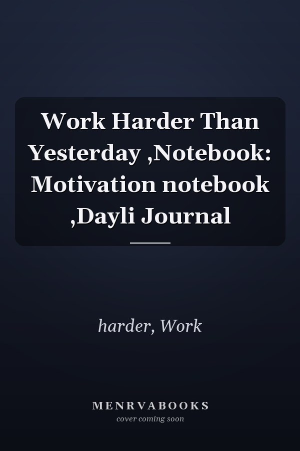 Work Harder Than Yesterday ,Notebook: Motivation notebook ,Dayli Journal