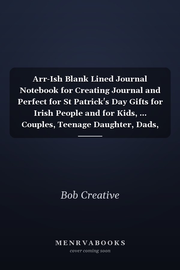 Arr-Ish Blank Lined Journal Notebook for Creating Journal and Perfect for St Patrick's Day Gifts for Irish People and for Kids, ... Couples, Teenage Daughter, Dads, Mom